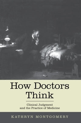 How Doctors Think: Clinical Judgment and the Practice of Medicine by Mongtomery, Kathryn