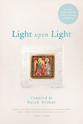 Light Upon Light: A Literary Guide to Prayer for Advent, Christmas, and Epiphany by Arthur, Sarah