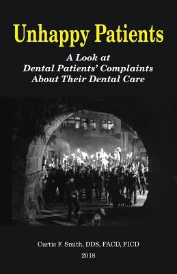 Unhappy Patients: A Look at Dental Patients' Complaints About Their Dental Care by Smith Dds, Curtis French
