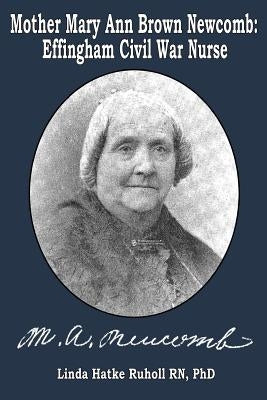 Mother Mary Ann Brown Newcomb: Effingham Civil War Nurse by Ruholl Rn Phd, Linda Hatke