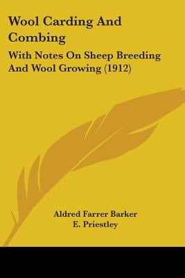 Wool Carding And Combing: With Notes On Sheep Breeding And Wool Growing (1912) by Barker, Aldred Farrer