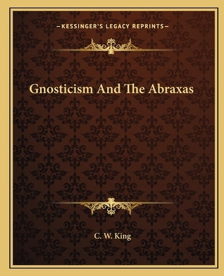 Gnosticism and the Abraxas by King, C. W.