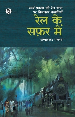 Rail Ke Safar Mein (Swyam prakash ki Rail Yatra par Dilchasp Kahaniyan) by Pallav
