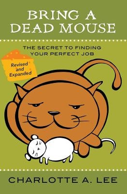 Bring a Dead Mouse, 2nd Edition: The Secret to Finding Your Perfect Job by Lee, Charlotte a.