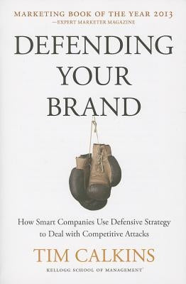 Defending Your Brand: How Smart Companies Use Defensive Strategy to Deal with Competitive Attacks by Calkins, T.