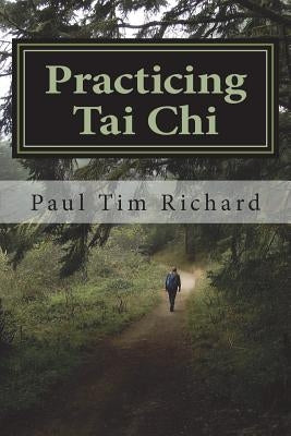 Practicing Tai Chi: Ways to Enrich Learning for Beginner and Intermediate Practitioners by Richard, Paul T.