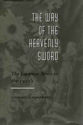 The Way of the Heavenly Sword: The Japanese Army in the 1920's by Humphreys, Leonard A.