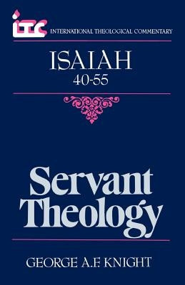 Servant Theology: A Commentary on the Book of Isaiah 40-55 by Knight, George Angus Fulton