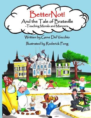 BetterNot! And the Tale of Bratsville: Teaching Morals and Manners by del Vecchio, Gene