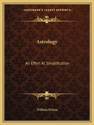 Astrology: An Effort at Simplification by Wilson, William