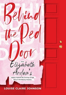 Behind the Red Door: How Elizabeth Arden's Legacy Inspired My Coming-of-Age Story in the Beauty Industry by Johnson, Louise Claire