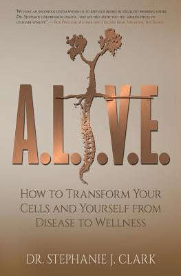 A.L.I.V.E.: How to Transform Your Cells and Yourself from Disease to Wellness by Clark, Stephanie J.