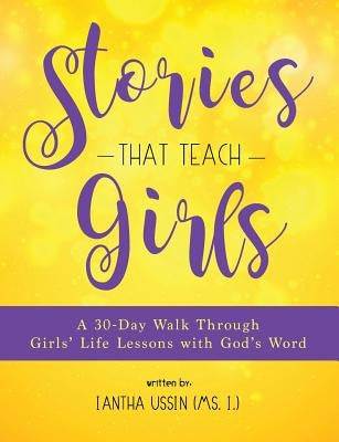 Stories That Teach Girls: A 30-Day Walk Through Girls' Life Lessons with God's Word by Ussin (MS I. )., Iantha