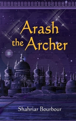 Arash the Archer: A Story from Ancient Persia by Bourbour, Shahriar