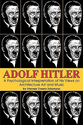 Adolf Hitler: A Psychological Interpretation of His Views on Architecture, Art, and Music by Zalampas, Sherree Owens