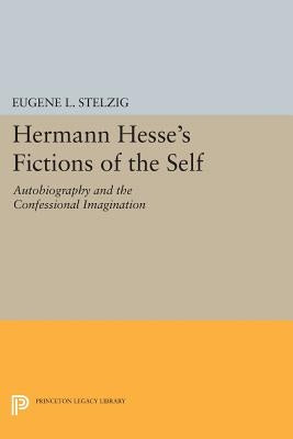 Hermann Hesse's Fictions of the Self: Autobiography and the Confessional Imagination by Stelzig, Eugene L.