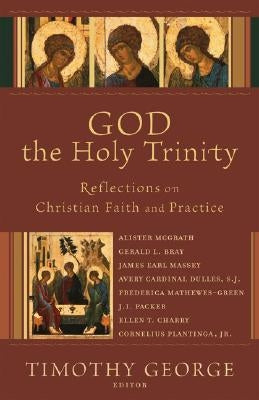 God the Holy Trinity: Reflections on Christian Faith and Practice by George, Timothy
