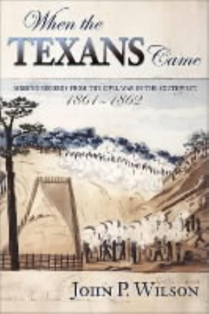When the Texans Came: Missing Records from the Civil War in the Southwest, 1861-1862 by Wilson, John P.