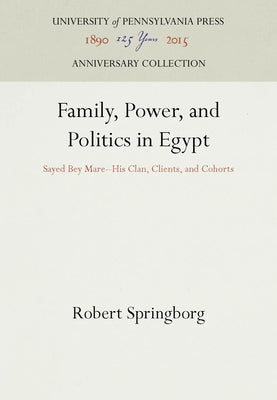 Family, Power, and Politics in Egypt: Sayed Bey Mare--His Clan, Clients, and Cohorts by Springborg, Robert