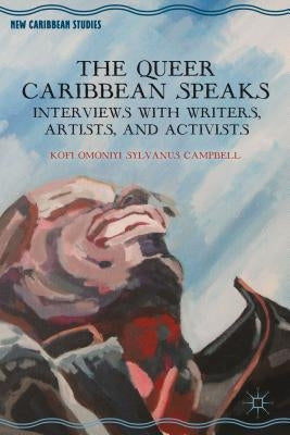 The Queer Caribbean Speaks: Interviews with Writers, Artists, and Activists by Campbell, K.