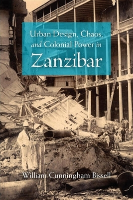 Urban Design, Chaos, and Colonial Power in Zanzibar by Bissell, William Cunningham