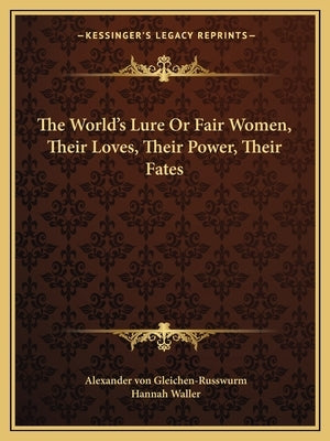 The World's Lure Or Fair Women, Their Loves, Their Power, Their Fates by Von Gleichen-Russwurm, Alexander