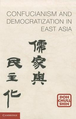 Confucianism and Democratization in East Asia by Shin, Doh Chull