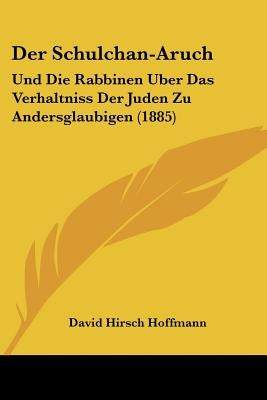 Der Schulchan-Aruch: Und Die Rabbinen Uber Das Verhaltniss Der Juden Zu Andersglaubigen (1885) by Hoffmann, David Hirsch