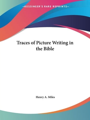Traces of Picture Writing in the Bible by Miles, Henry A.