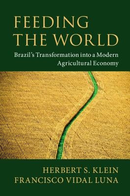 Feeding the World: Brazil's Transformation Into a Modern Agricultural Economy by Klein, Herbert S.