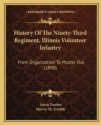 History of the Ninety-Third Regiment, Illinois Volunteer Infantry: From Organization to Muster Out (1898) by Dunbar, Aaron