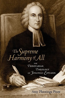 The Supreme Harmony of All: The Trinitarian Theology of Jonathan Edwards by Pauw, Amy Plantinga