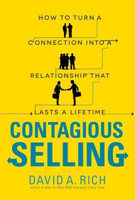 Contagious Selling: How to Turn a Connection Into a Relationship That Lasts a Lifetime by Rich, David