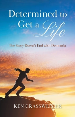 Determined to Get a Life: The Story Doesn't End with Dementia by Crassweller, Ken