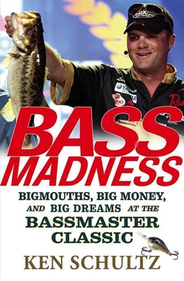Bass Madness: Bigmouths, Big Money, and Big Dreams at the Bassmaster Classic by Schultz, Ken