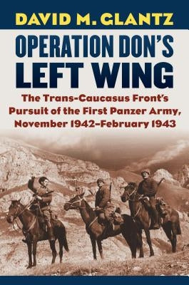 Operation Don's Left Wing: The Trans-Caucasus Front's Pursuit of the First Panzer Army, November 1942-February 1943 by Glantz, David M.