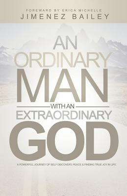 An Ordinary Man With An Extraordinary God: A Powerful Journey Of Self Discovery, Peace And Finding True Joy In Life by Bailey, Jimenez