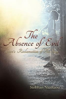 The Absence of Evil: Love's Reclamation of the Soul by Nicolaou, Siobhan