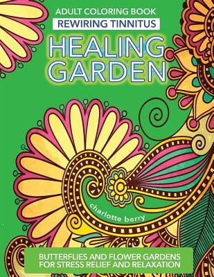 Tinnitus Art Therapy. Healing Garden Adult Coloring Book: Butterflies and Flower Gardens for Stress Relief and Relaxation by Berry, Charlotte