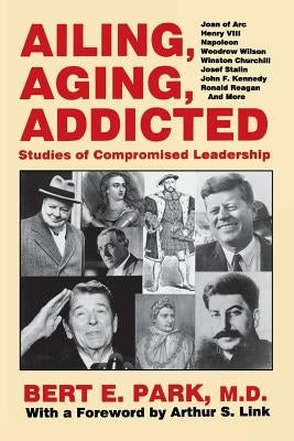Ailing, Aging, Addicted: Studies of Compromised Leadership by Park, Bert E.