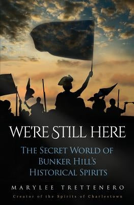 We're Still Here: The Secret World of Bunker Hill's Historical Spirits by Trettenero, Mary L.