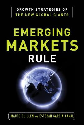Emerging Markets Rule: Growth Strategies of the New Global Giants by Guillen, Mauro