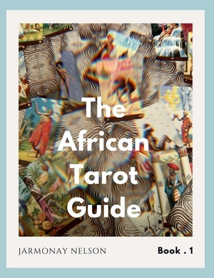 The African Tarot Guidebook: African Deities, History, and More! by Nelson, Jarmonay