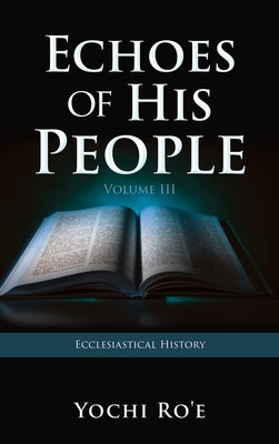 Echoes of His People Volume III: Ecclesiastical History by Ro'e, Yochi