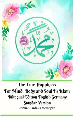 The True Happiness For Mind, Body and Soul In Islam Bilingual Edition English Germany Standar Version by Mediapro, Jannah Firdaus