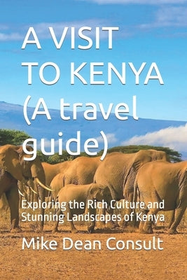 A VISIT TO KENYA (A travel guide): Exploring the Rich Culture and Stunning Landscapes of Kenya by Dean Consult, Mike
