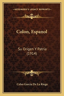 Colon, Espanol: Su Origen y Patria (1914) by De La Riega, Celso Garcia