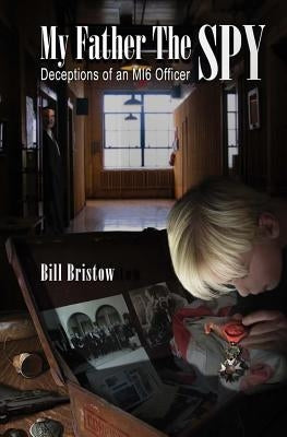 My Father The Spy: Deceptions of an MI6 Officer by Bristow, Bill