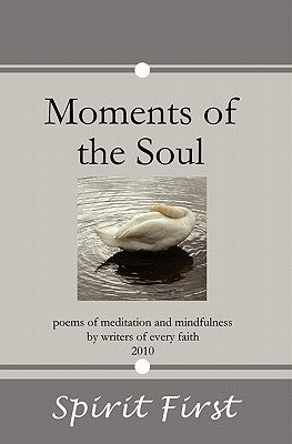 Moments of the Soul: Poems of Meditation and Mindfulness by Writers of Every Faith by First, Spirit