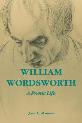 William Wordsworth: A Poetic Life by Mahoney, John L.